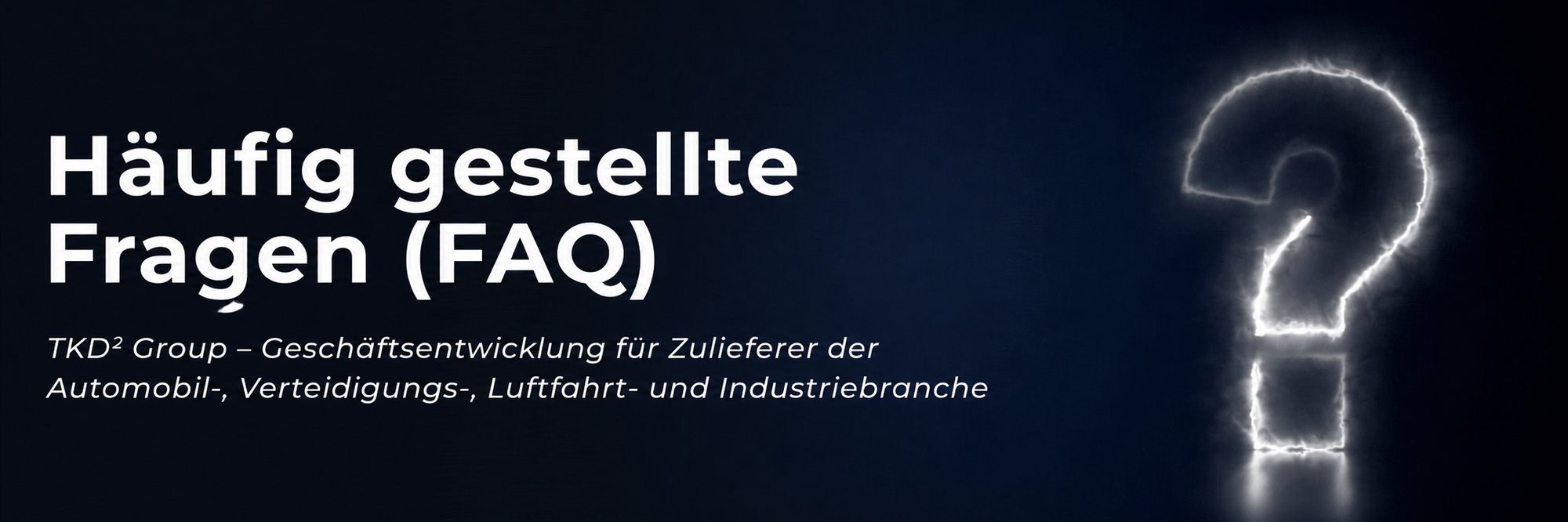 Häufig gestellte Fragen – TKD² Group: Geschäftsentwicklung für Industrie-Zulieferer Häufig gestellte Fragen – TKD² Group: Geschäftsentwicklung für Industrie-Zulieferer